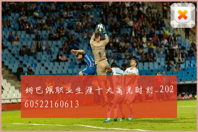 姆巴佩职业生涯十大高光时刻_20260522160613