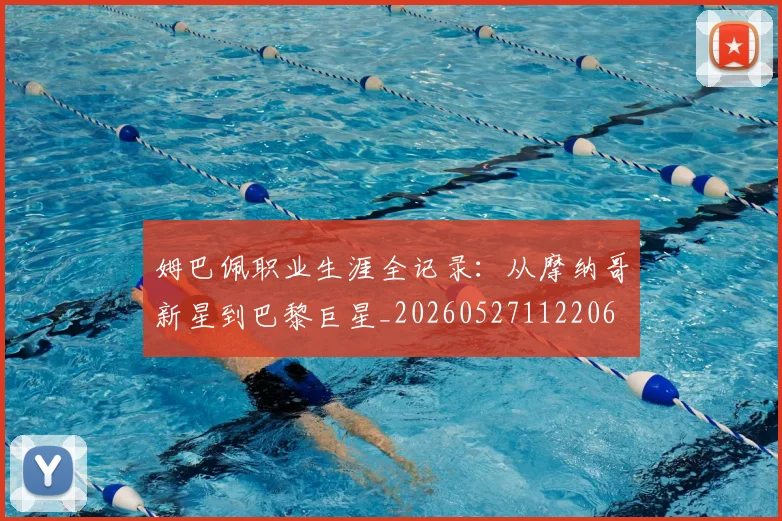 姆巴佩职业生涯全记录：从摩纳哥新星到巴黎巨星_20260527112206