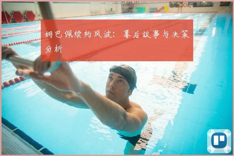 姆巴佩续约风波：幕后故事与决策分析